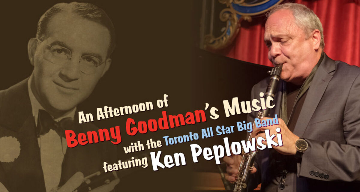 The Toronto All-Star Big Band Presents: AN AFTERNOON OF BENNY GOODMAN’S MUSIC FEATURING KEN PEPLOWSKI